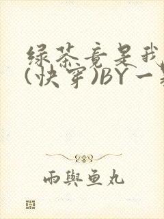 绿茶竟是我自己(快穿)BY一颗栗子
