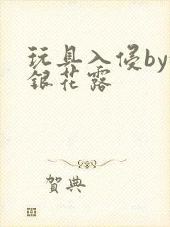 玩具入侵by金银花露