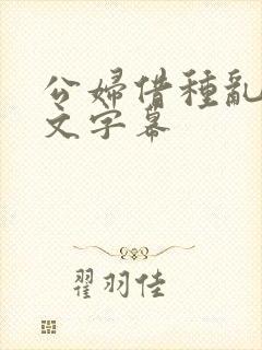 公妇借种乱h中文字幕