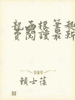 龙两根笔趣阁免费阅读最新章节更新