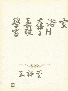 学长在浴室把我处破了H