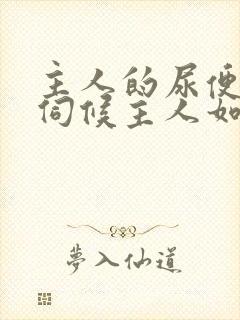 主人的尿便器h伺候主人如厕吞尿