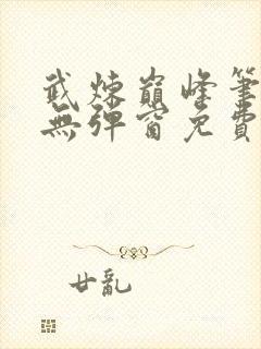 武炼巅峰笔趣阁无弹窗免费阅读