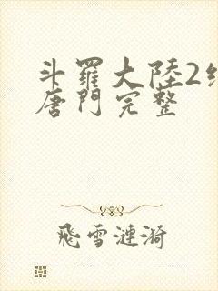 斗罗大陆2绝世唐门完整
