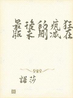 最后的疯狂完整版未删减在线免费观看