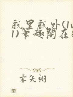 戏里戏外(1v1)笔趣阁在线阅读一叶孤舟