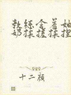 教练含着她的乳奶揉搓揉捏电影