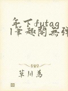年下futagl笔趣阁无弹窗