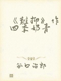 《难抑》作者:四季奶青