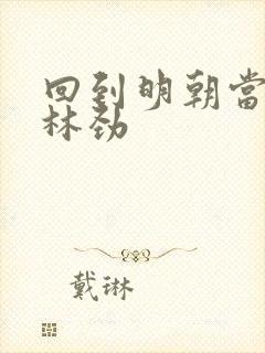 回到明朝当王爷林劲