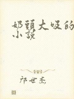 奶头大吸的兴奋小说