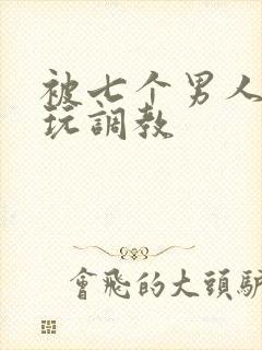 被七个男人绑着玩调教