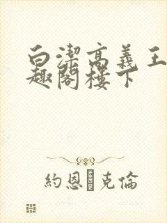 白洁高义王申笔趣阁楼下