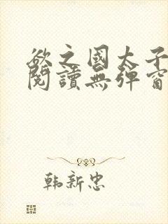 欲之国太子免费阅读无弹窗