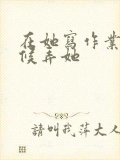 在她写作业的时候弄她封面