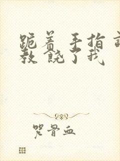 跪着 手指 调教 饶了我