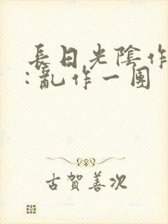 长日光阴作者 : 乱作一团封面