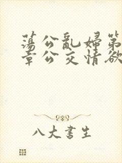 荡公乱妇第69章公交情欲