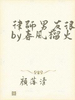 律师男友很难撩by春风榴火