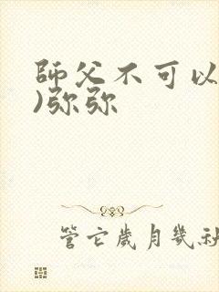 师父不可以(限)弥弥