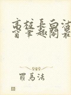 高校长白沽无弹窗笔趣阁最新章节封面