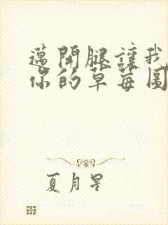 迈开腿让我看看你的草莓图