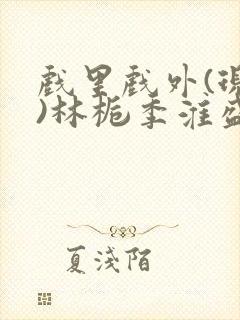 戏里戏外(现场)林栀季淮盛笔趣阁