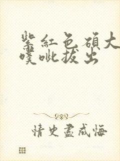 紫红色硕大噗呲噗呲拔出