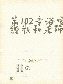 第102章浴室缠欢和老师封面