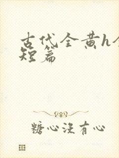 古代全黄h全肉短篇