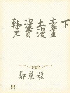 韩漫土豪下拉式免费漫画