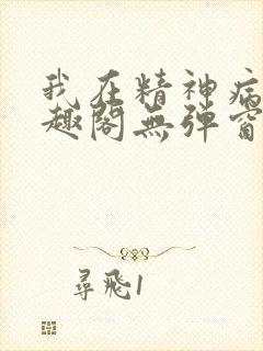 我在精神病院笔趣阁无弹窗