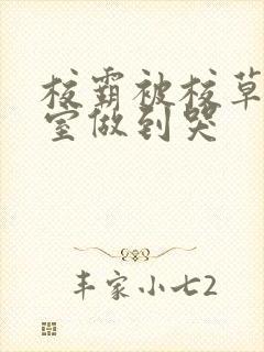 校霸被校草在教室做到哭