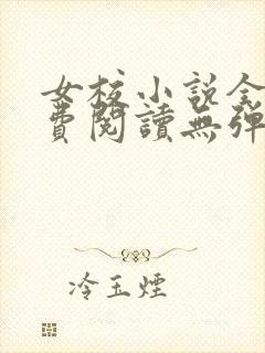 女校小说全文免费阅读无弹窗笔趣阁