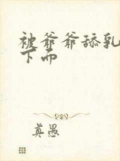 被爷爷舔乳头舔下面