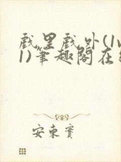 戏里戏外(1v1)笔趣阁在线阅读一叶孤舟