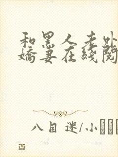 和黑人老外交换娇妻在线阅读