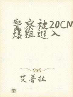 警察被20CM爆粗进入封面