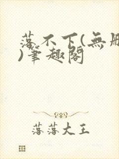 落不下(无删减)笔趣阁