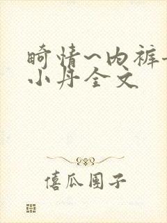 畸情~内裤奇缘小丹全文