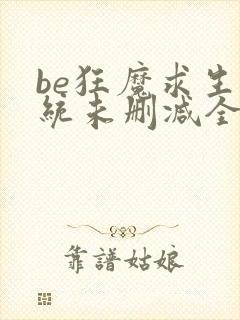 be狂魔求生系统未删减全文加番外txt