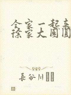 全家一起来黄霞徐家大团圆