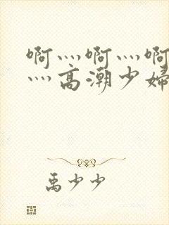 啊灬啊灬啊灬快灬高潮少妇小说封面