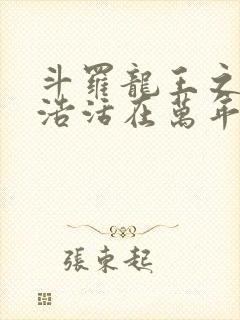 斗罗龙王之霍雨浩活在万年后笔趣阁