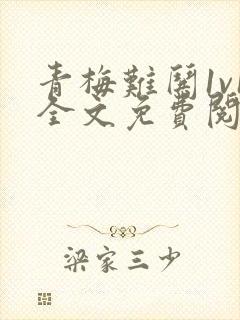 青梅难哄1v1全文免费阅读小说