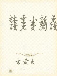 林云小说免费阅读免费阅读