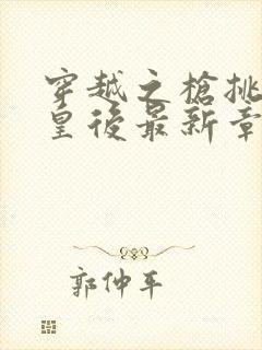 穿越之枪挑长孙皇后最新章节