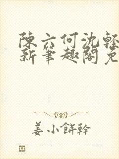 陈六何沈轻舞最新笔趣阁免费下载