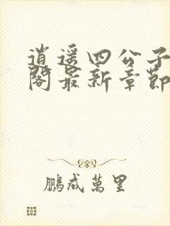 逍遥四公子笔趣阁最新章节无弹窗