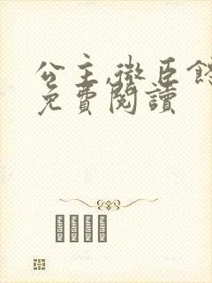 公主,微臣馋了免费阅读